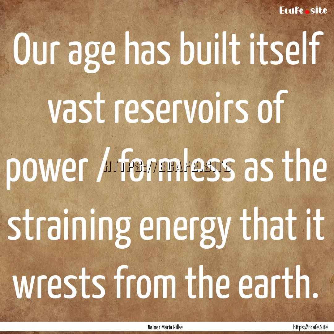 Our age has built itself vast reservoirs.... : Quote by Rainer Maria Rilke