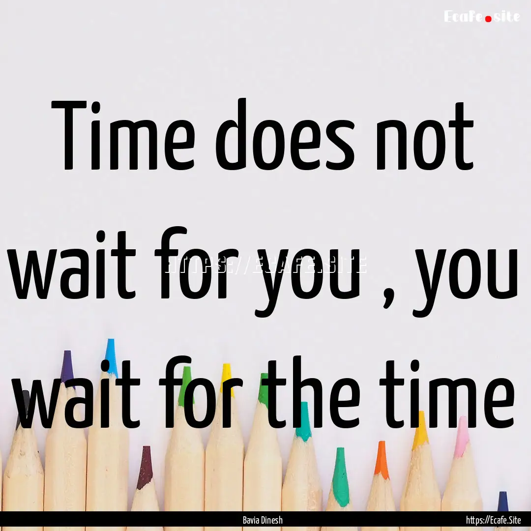 Time does not wait for you , you wait for.... : Quote by Bavia Dinesh