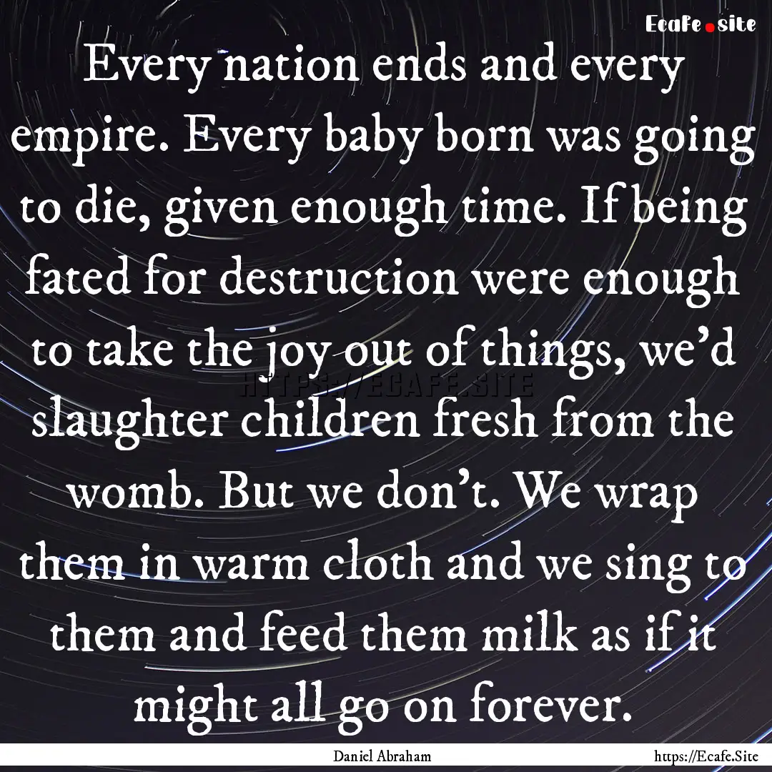 Every nation ends and every empire. Every.... : Quote by Daniel Abraham