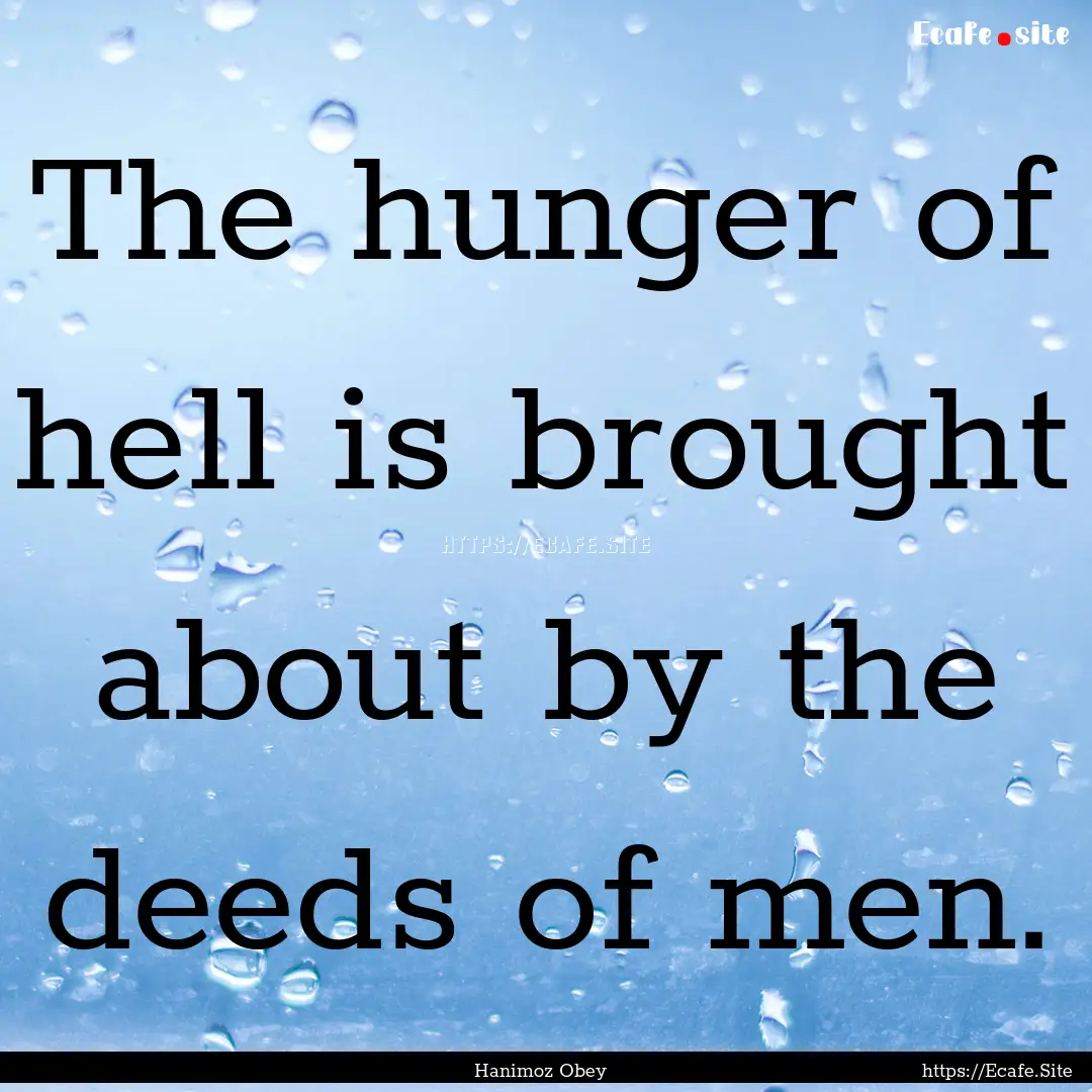 The hunger of hell is brought about by the.... : Quote by Hanimoz Obey