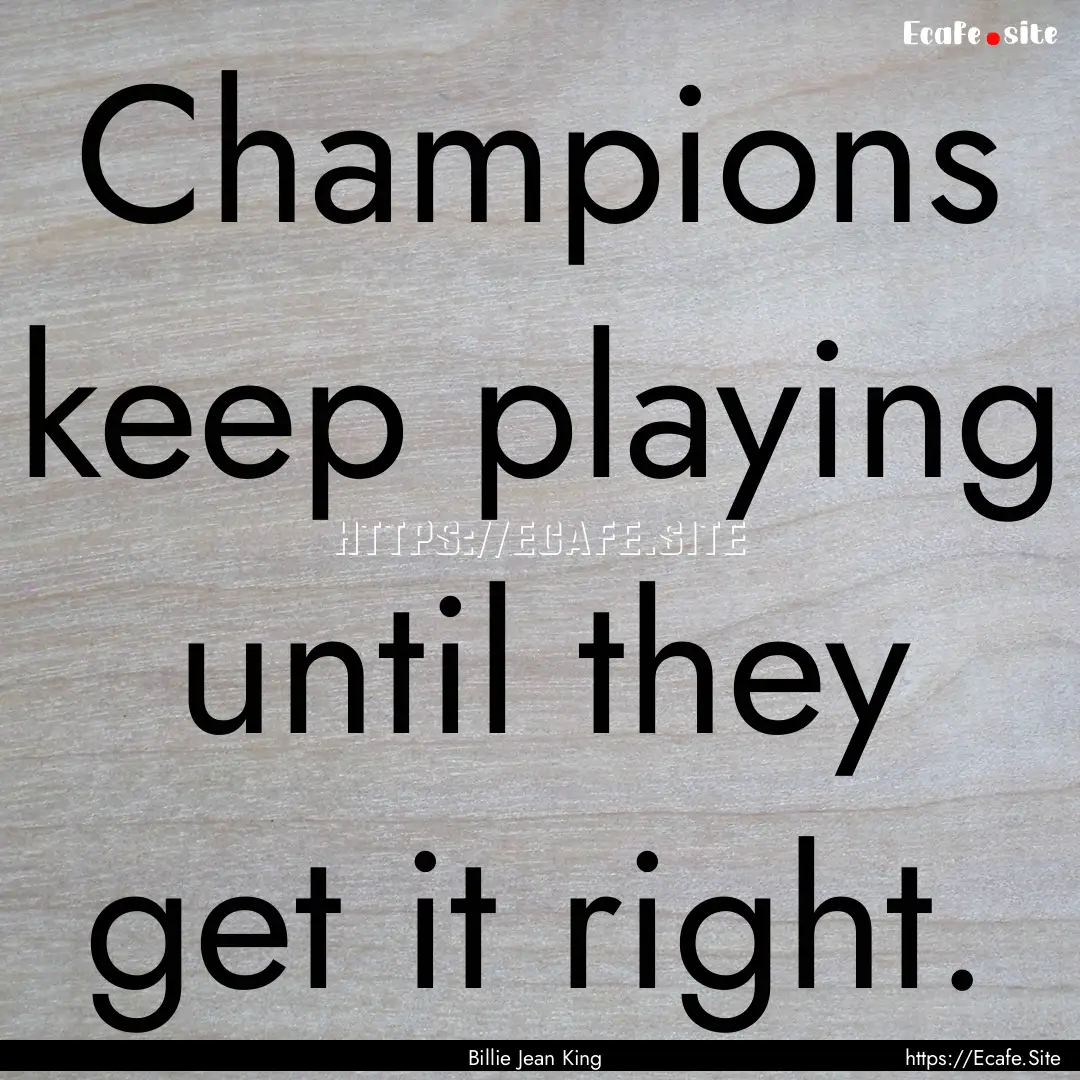 Champions keep playing until they get it.... : Quote by Billie Jean King