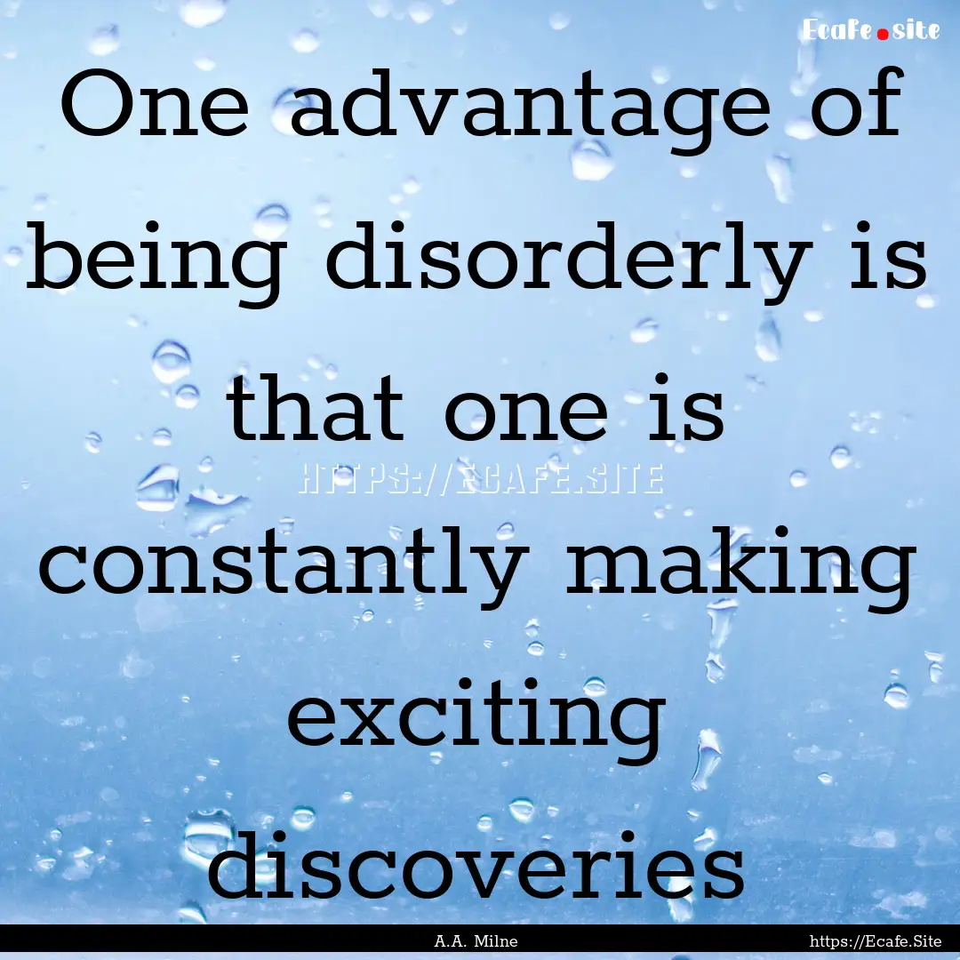 One advantage of being disorderly is that.... : Quote by A.A. Milne