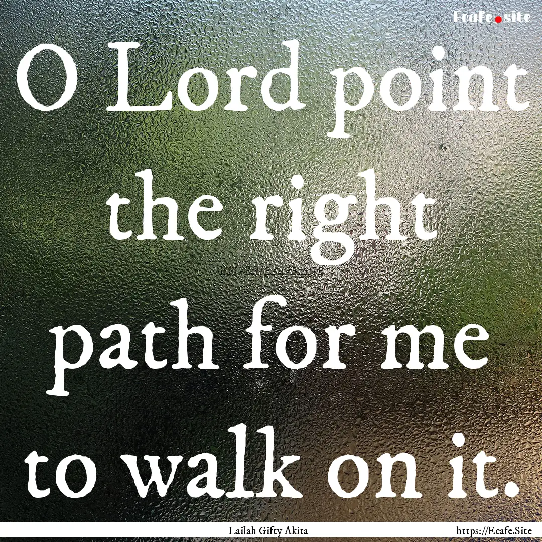 O Lord point the right path for me to walk.... : Quote by Lailah Gifty Akita