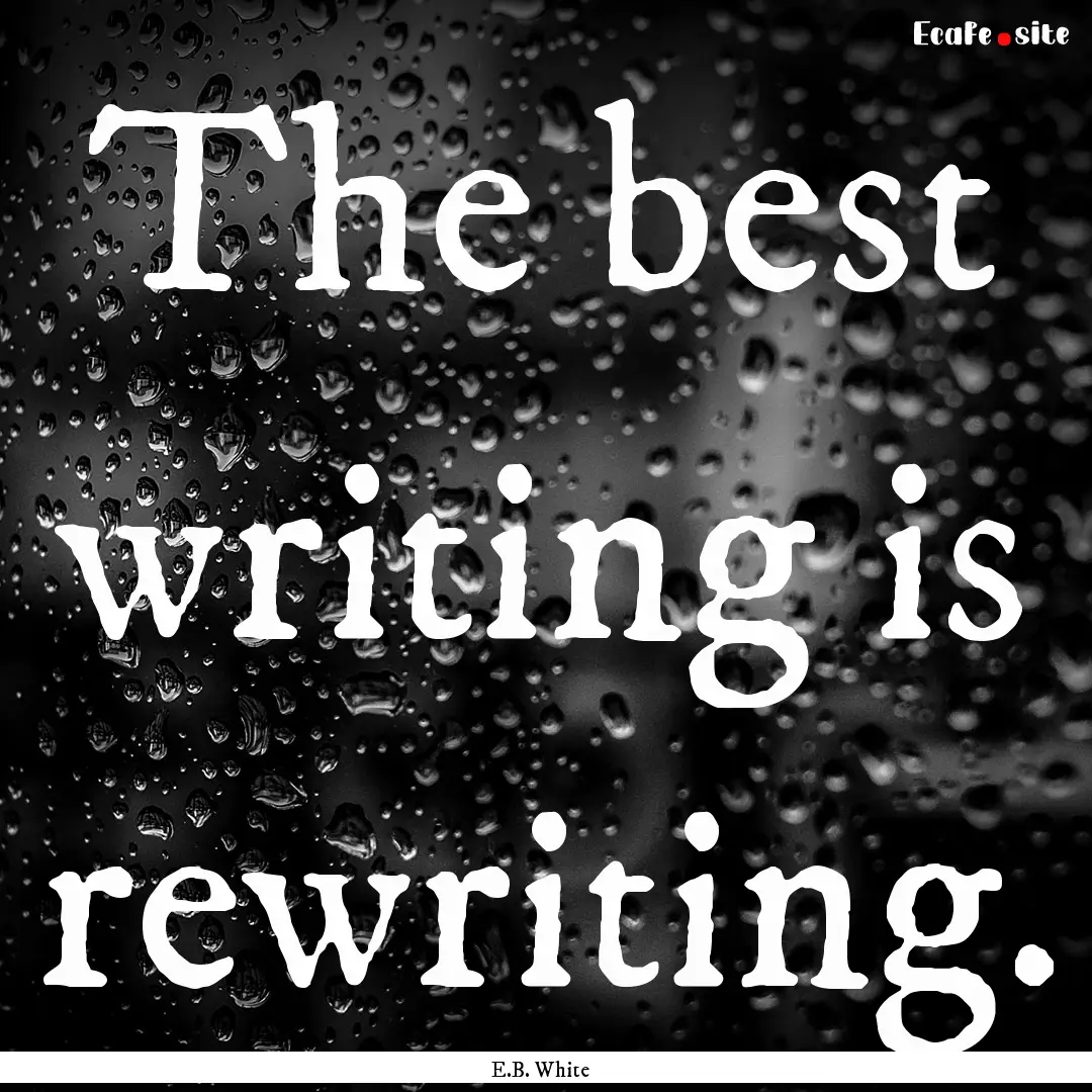 The best writing is rewriting. : Quote by E.B. White