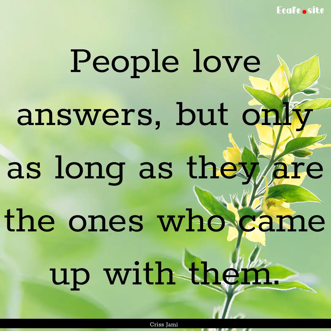 People love answers, but only as long as.... : Quote by Criss Jami