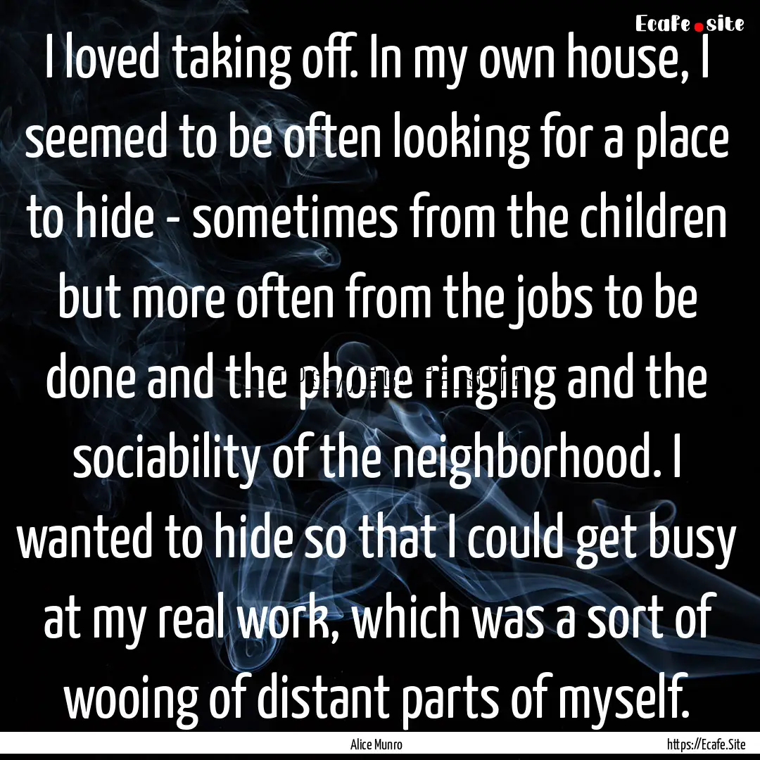 I loved taking off. In my own house, I seemed.... : Quote by Alice Munro