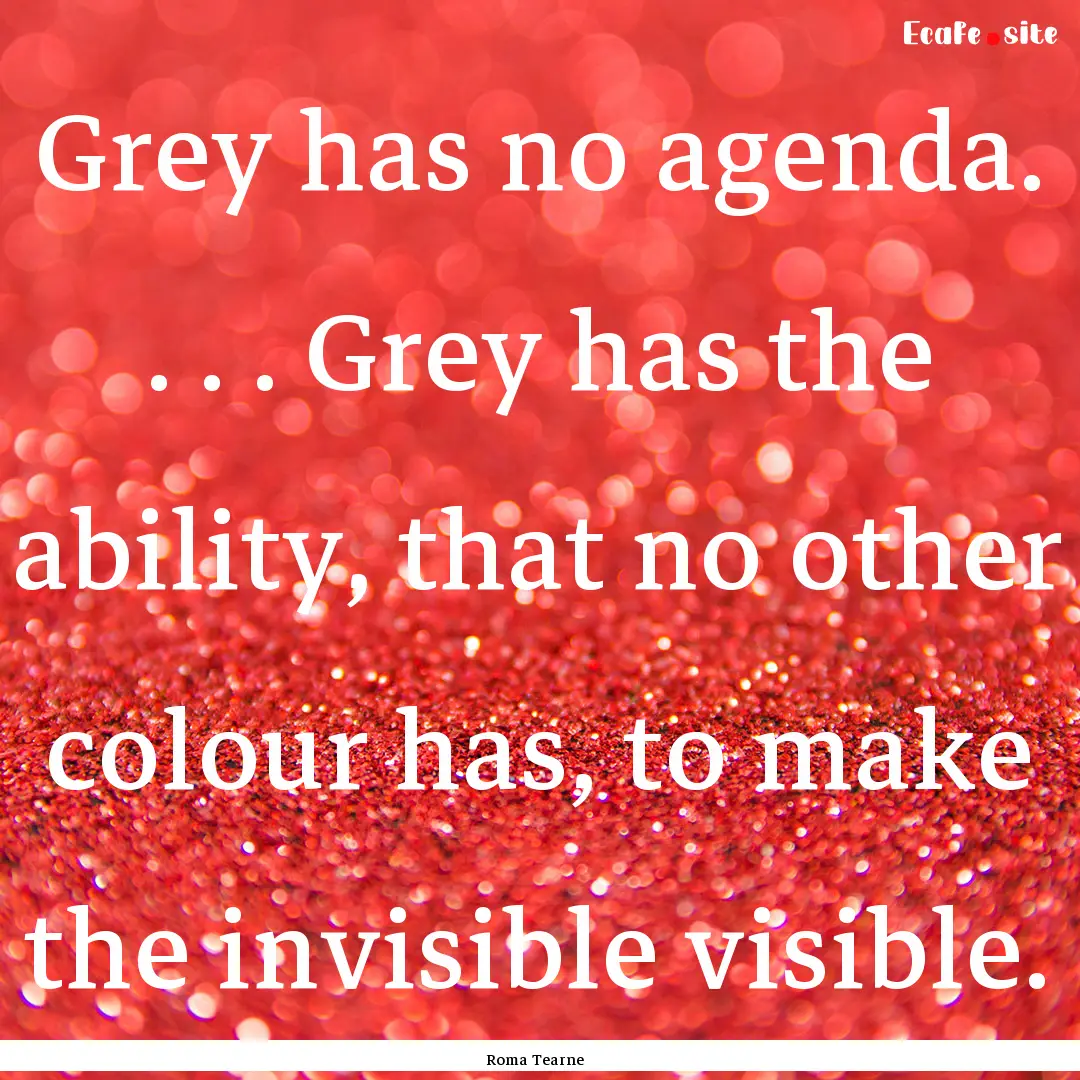 Grey has no agenda. . . . Grey has the ability,.... : Quote by Roma Tearne