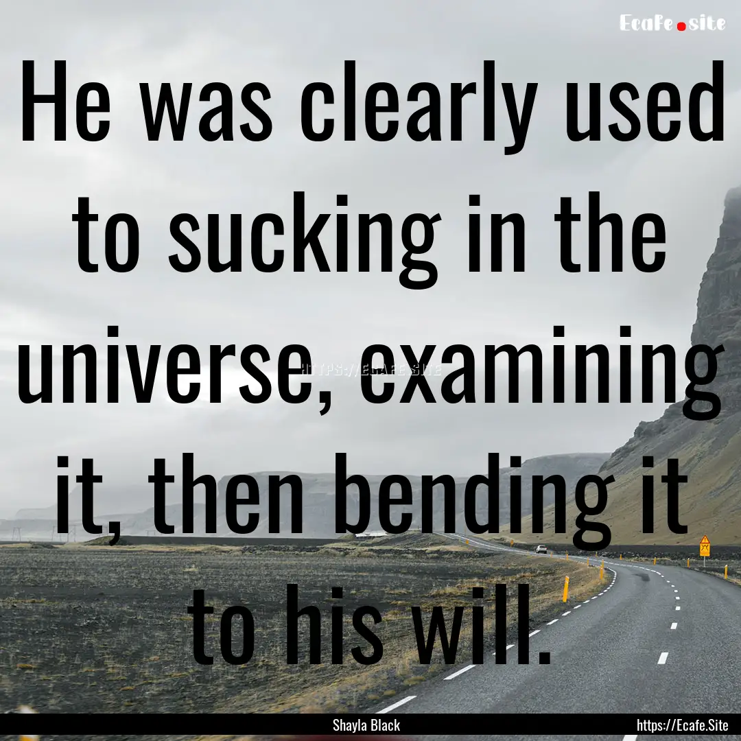 He was clearly used to sucking in the universe,.... : Quote by Shayla Black