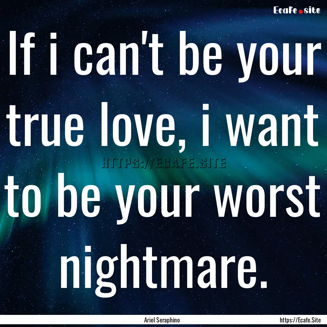 If i can't be your true love, i want to be.... : Quote by Ariel Seraphino