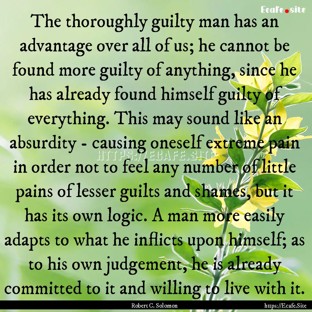 The thoroughly guilty man has an advantage.... : Quote by Robert C. Solomon