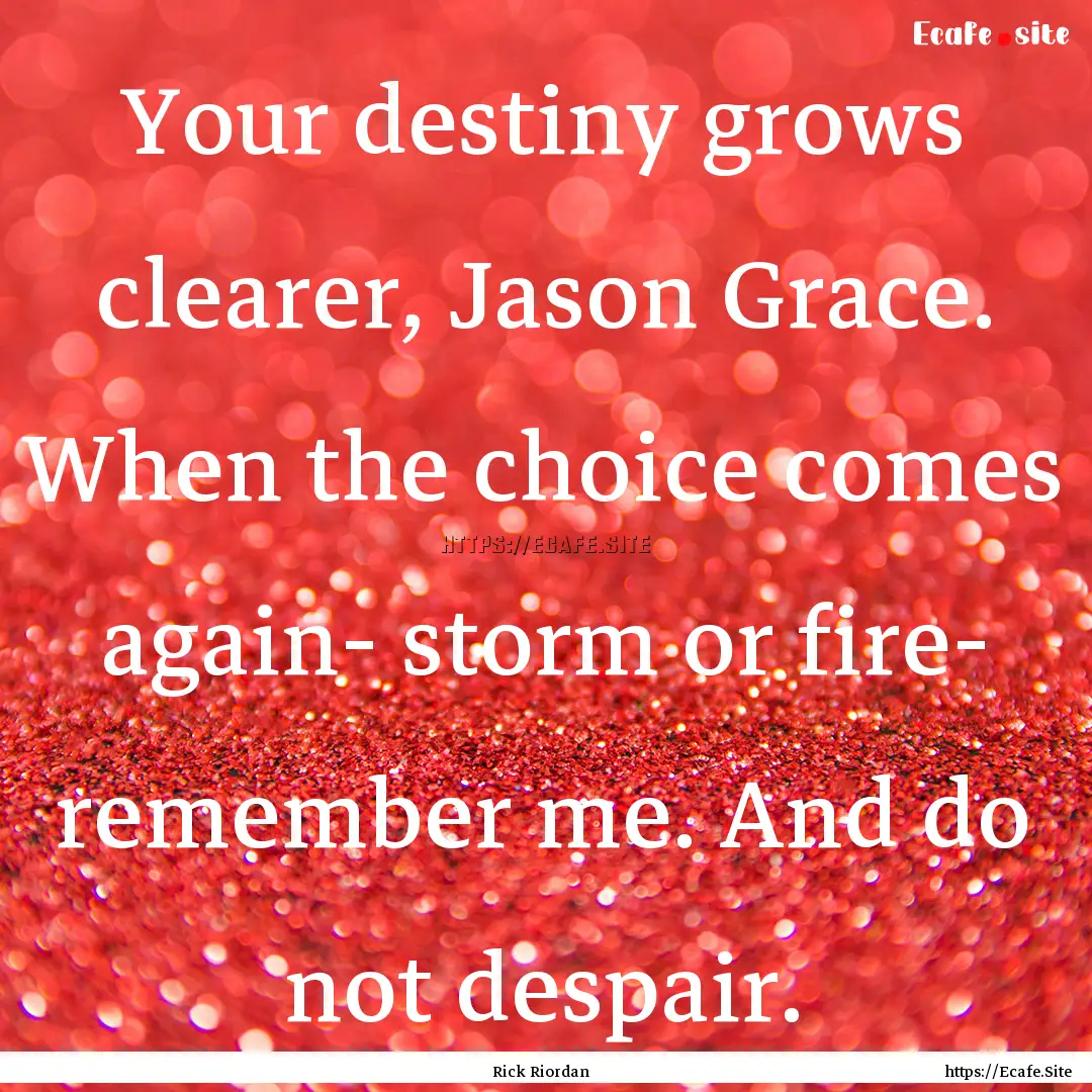 Your destiny grows clearer, Jason Grace..... : Quote by Rick Riordan