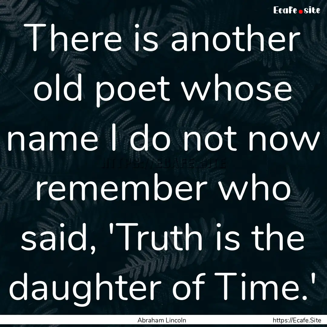 There is another old poet whose name I do.... : Quote by Abraham Lincoln