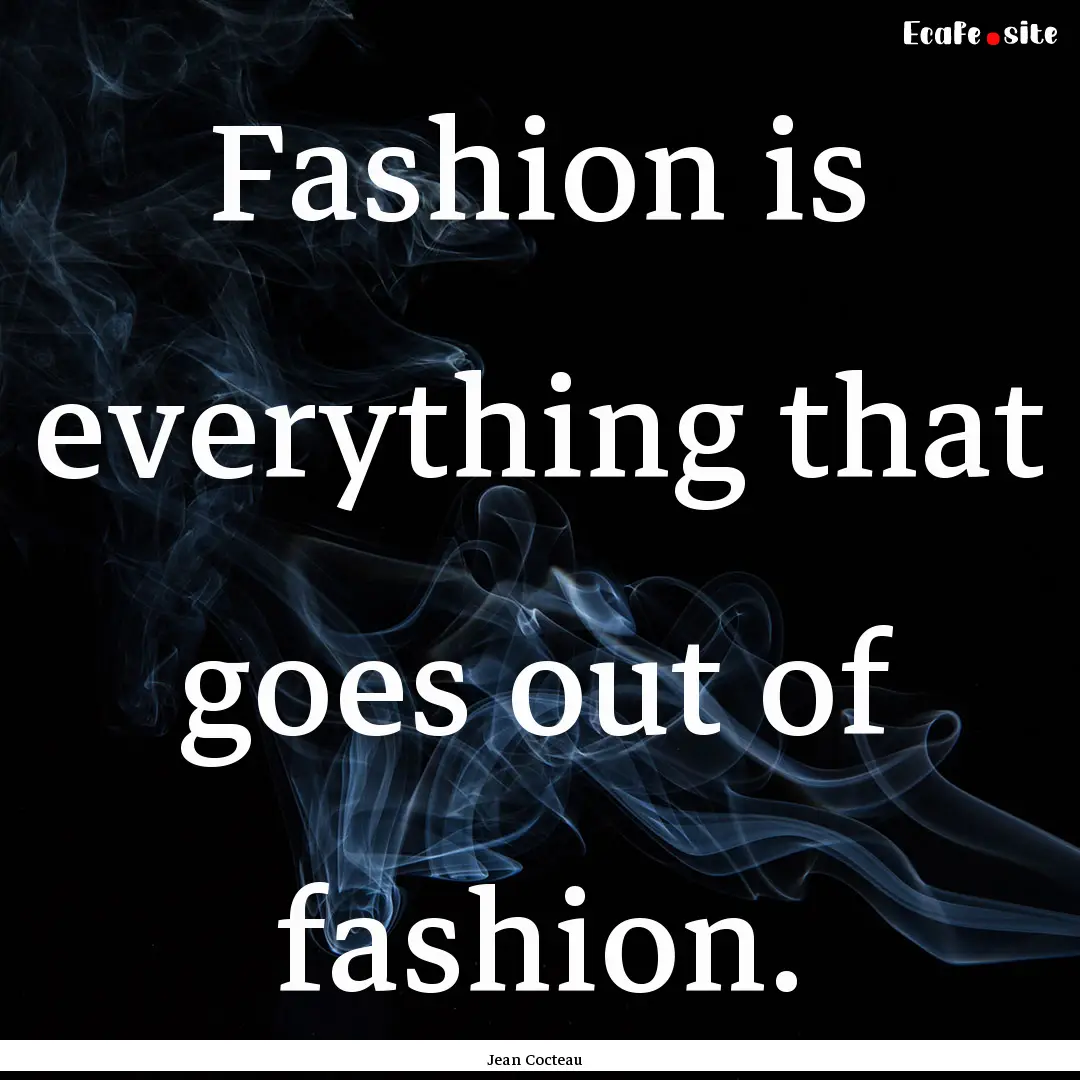 Fashion is everything that goes out of fashion..... : Quote by Jean Cocteau