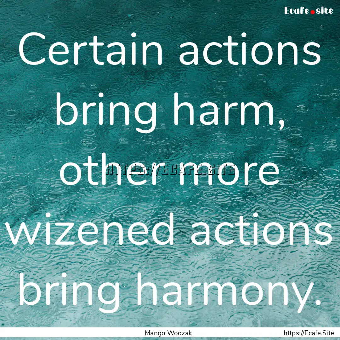 Certain actions bring harm, other more wizened.... : Quote by Mango Wodzak