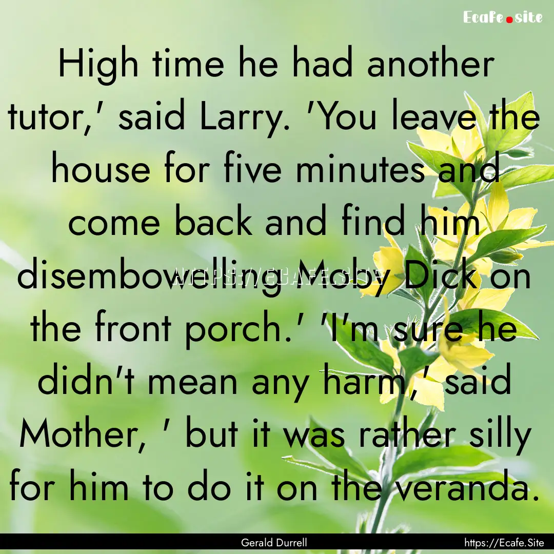 High time he had another tutor,' said Larry..... : Quote by Gerald Durrell