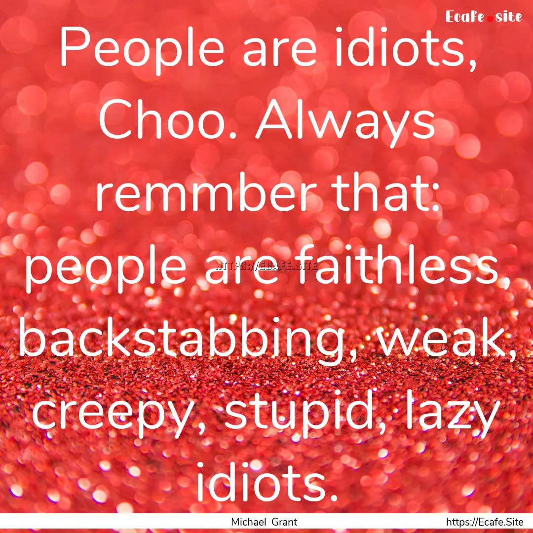 People are idiots, Choo. Always remmber that:.... : Quote by Michael Grant