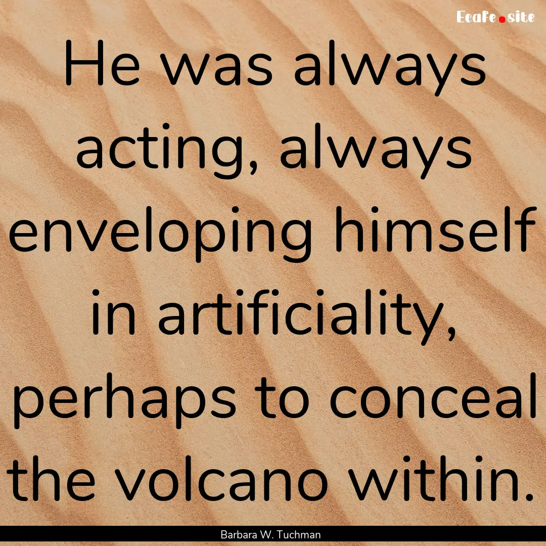 He was always acting, always enveloping himself.... : Quote by Barbara W. Tuchman