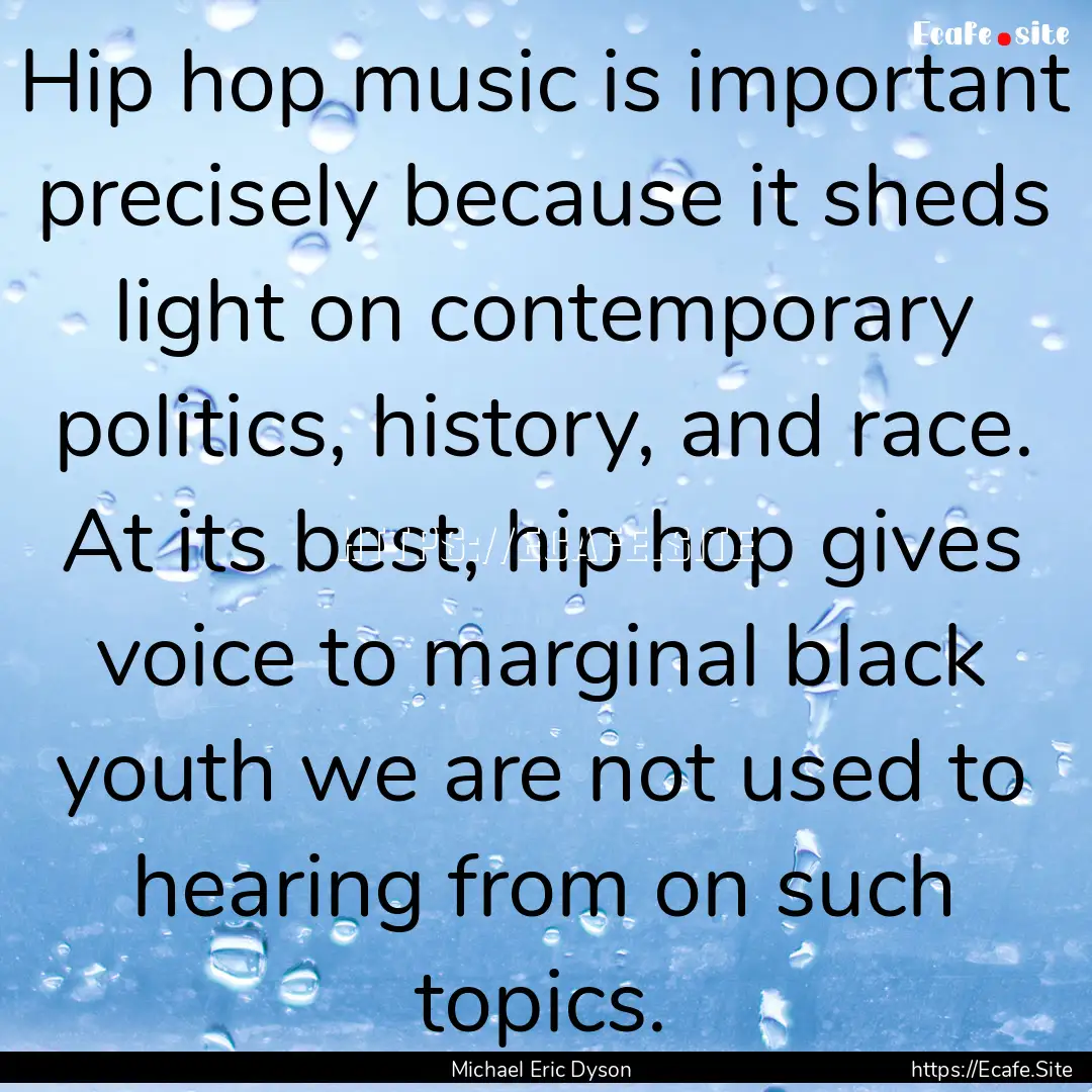 Hip hop music is important precisely because.... : Quote by Michael Eric Dyson