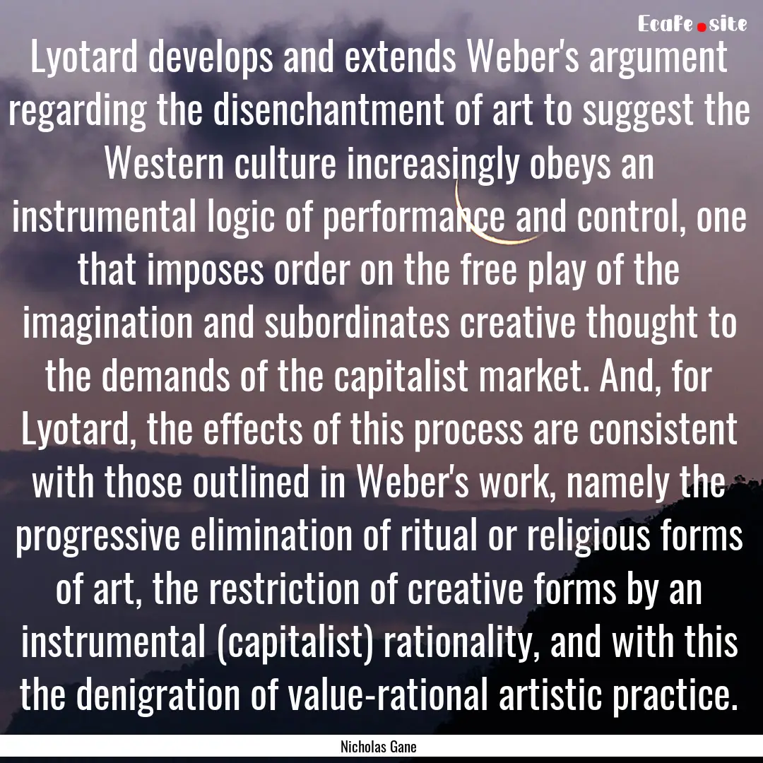 Lyotard develops and extends Weber's argument.... : Quote by Nicholas Gane