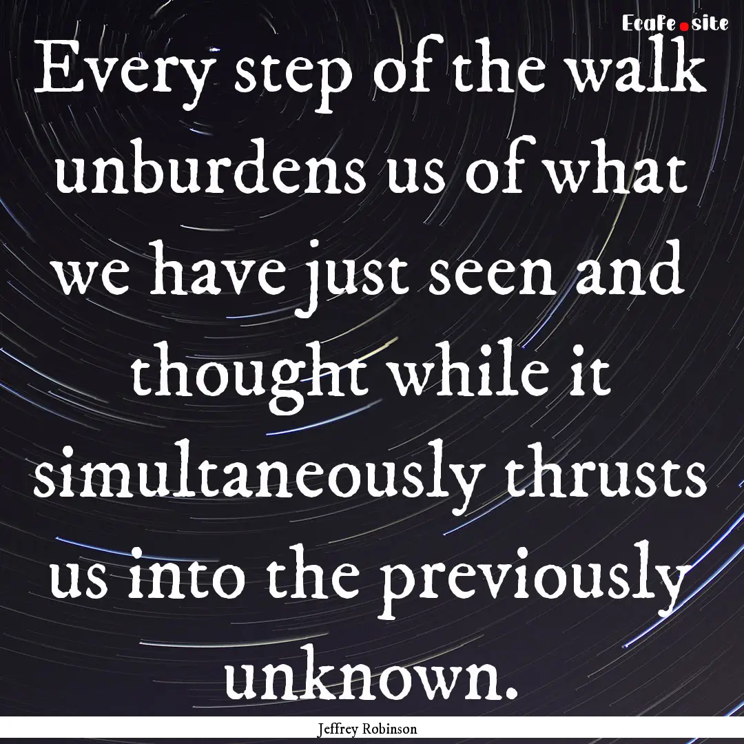 Every step of the walk unburdens us of what.... : Quote by Jeffrey Robinson