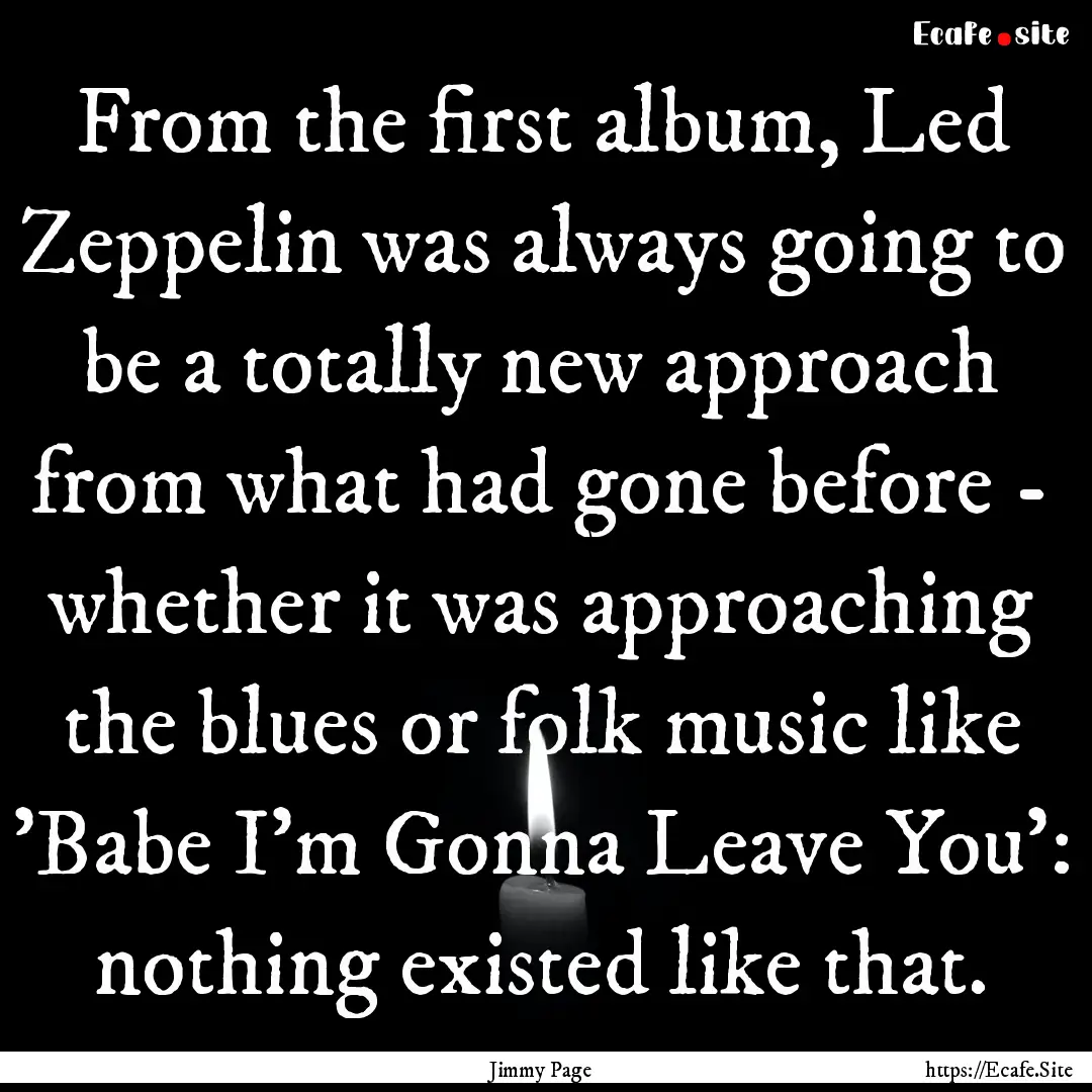 From the first album, Led Zeppelin was always.... : Quote by Jimmy Page