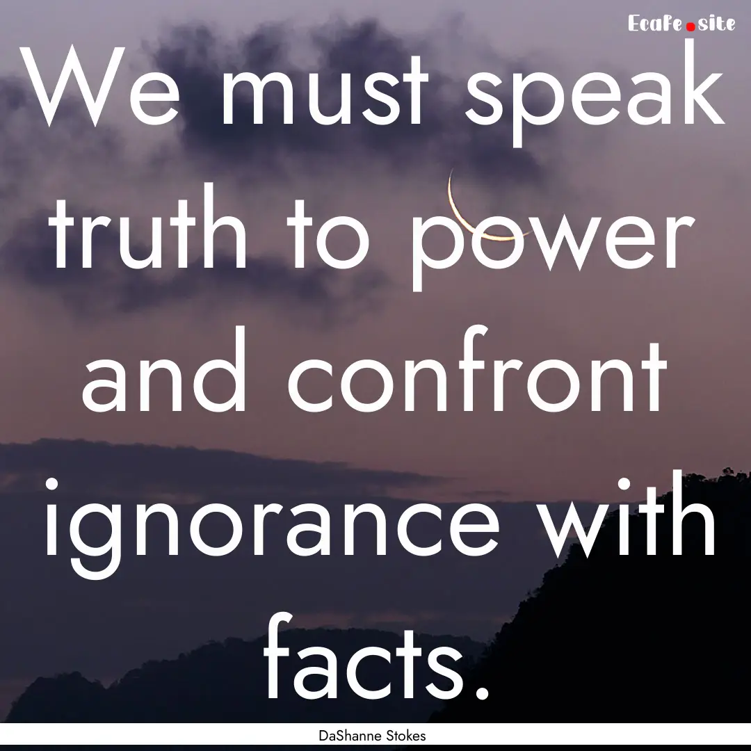 We must speak truth to power and confront.... : Quote by DaShanne Stokes