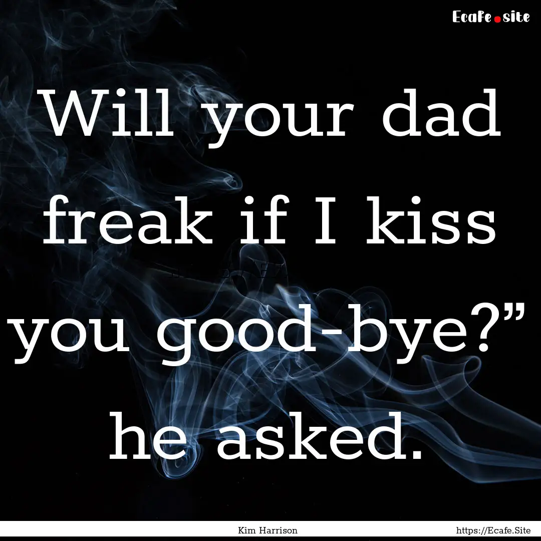 Will your dad freak if I kiss you good-bye?”.... : Quote by Kim Harrison