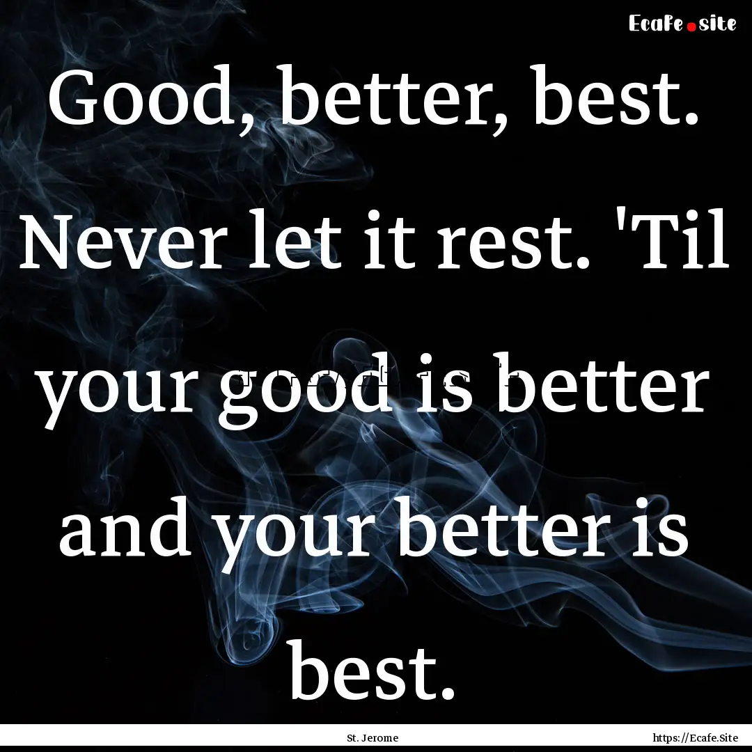 Good, better, best. Never let it rest. 'Til.... : Quote by St. Jerome