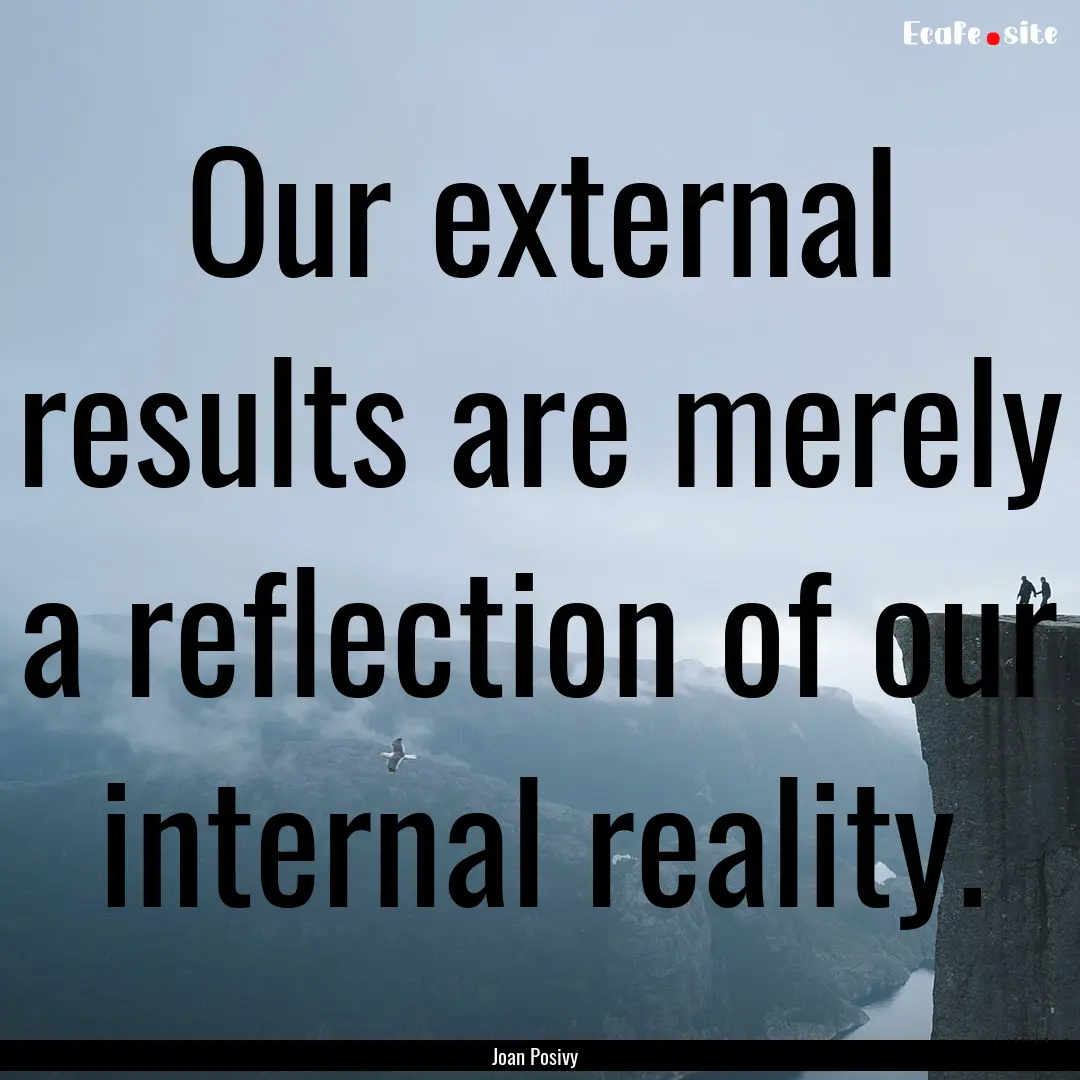 Our external results are merely a reflection.... : Quote by Joan Posivy