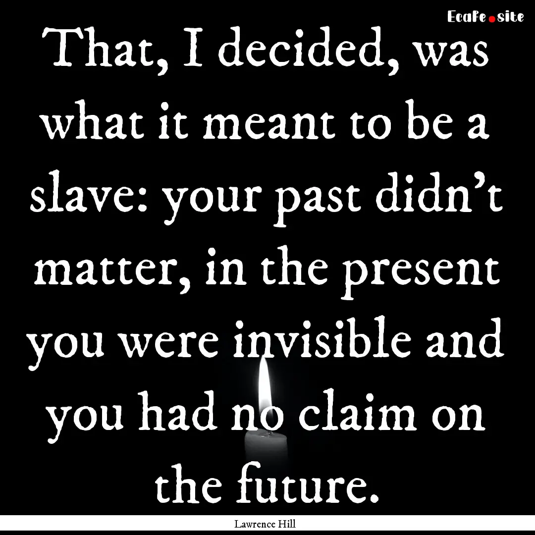 That, I decided, was what it meant to be.... : Quote by Lawrence Hill