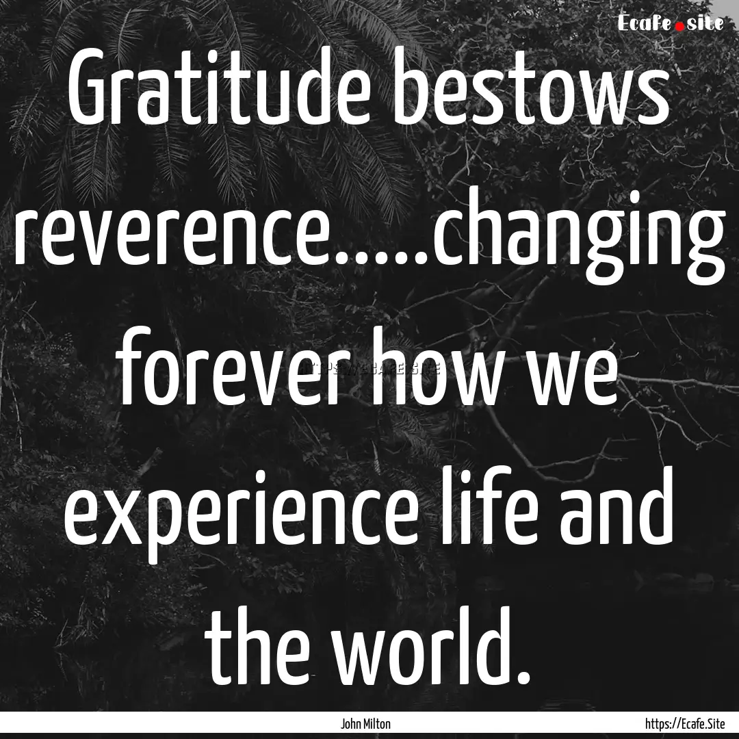 Gratitude bestows reverence.....changing.... : Quote by John Milton