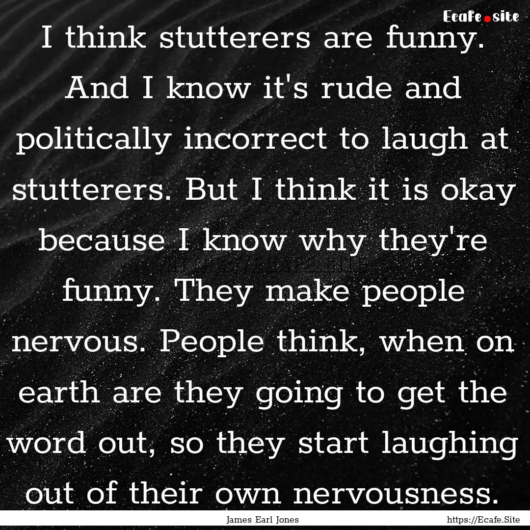 I think stutterers are funny. And I know.... : Quote by James Earl Jones