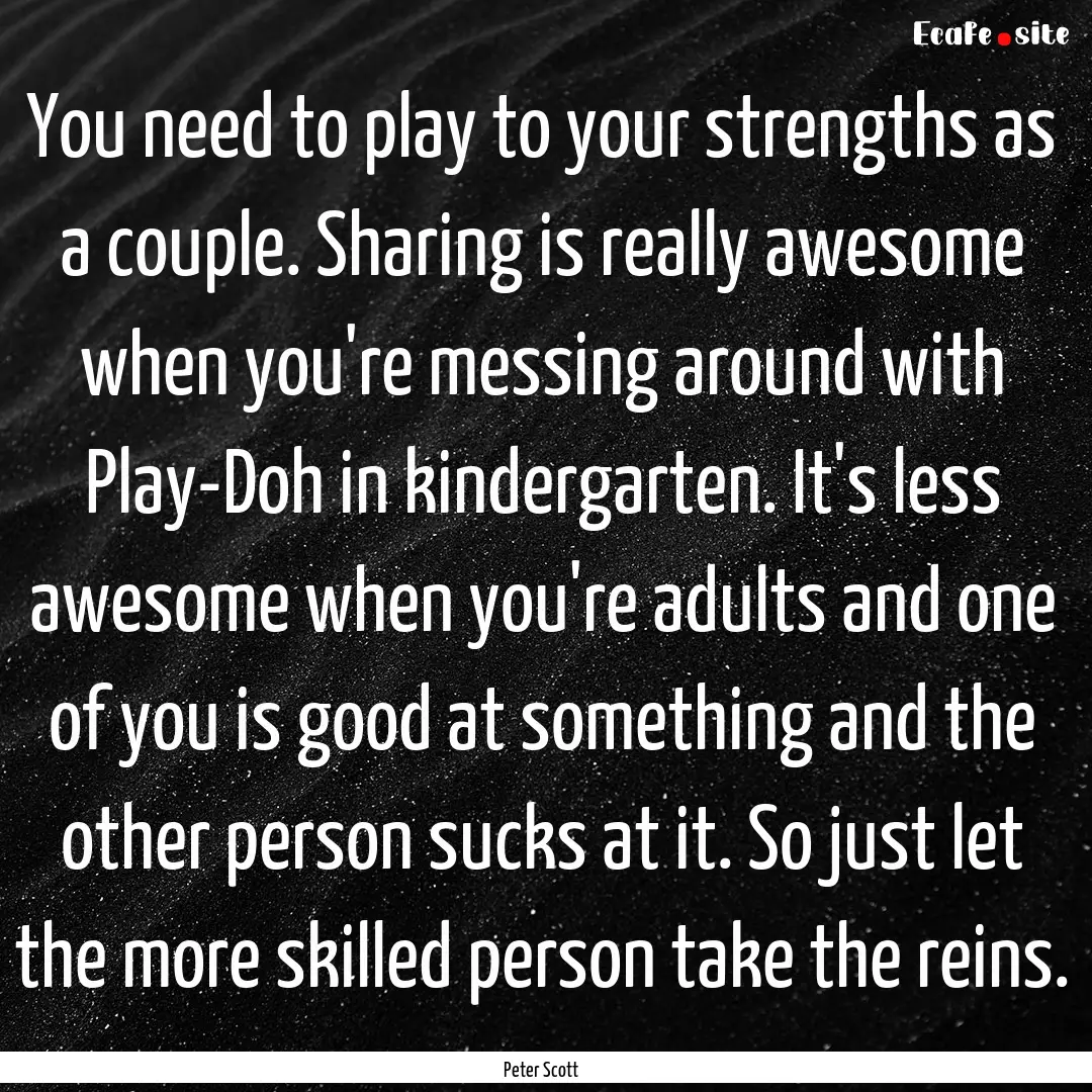 You need to play to your strengths as a couple..... : Quote by Peter Scott