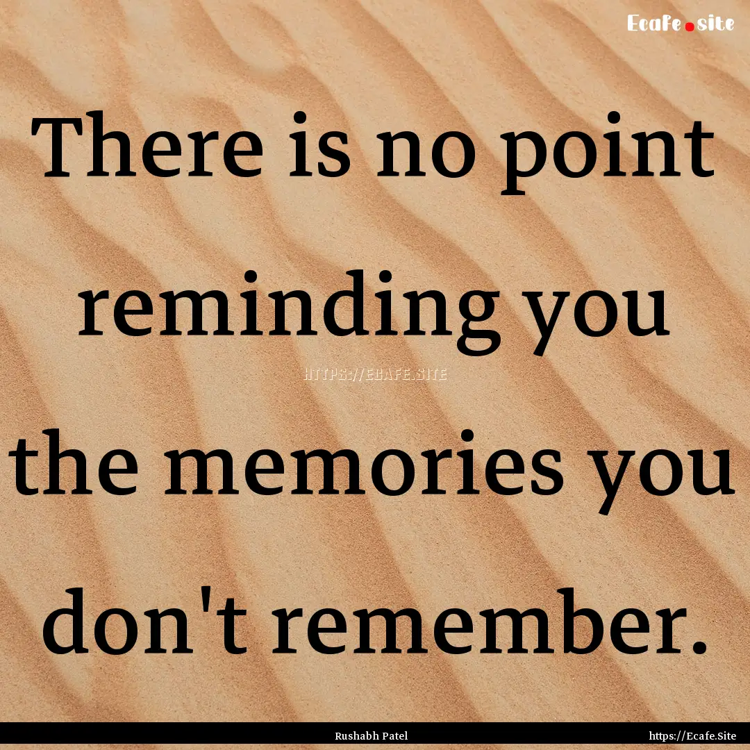 There is no point reminding you the memories.... : Quote by Rushabh Patel