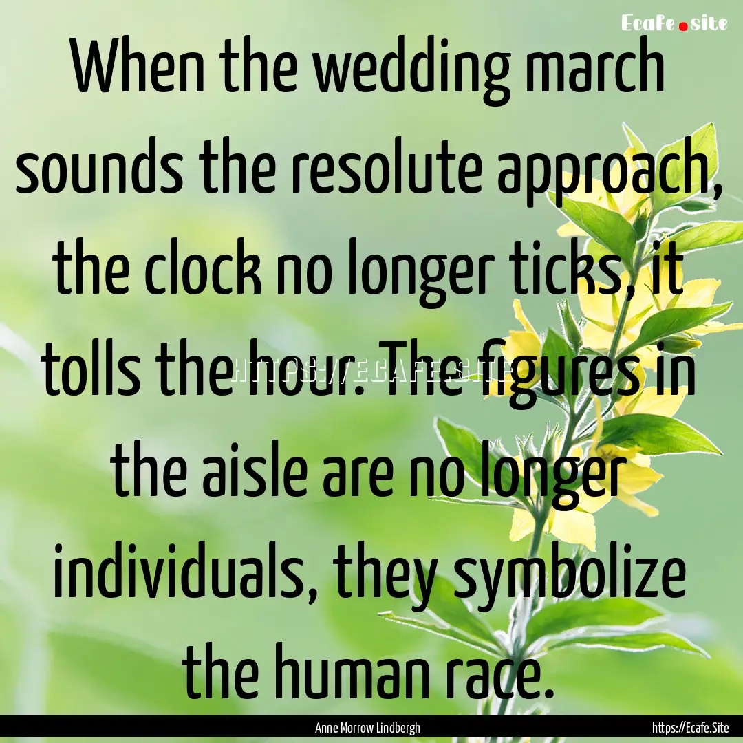 When the wedding march sounds the resolute.... : Quote by Anne Morrow Lindbergh