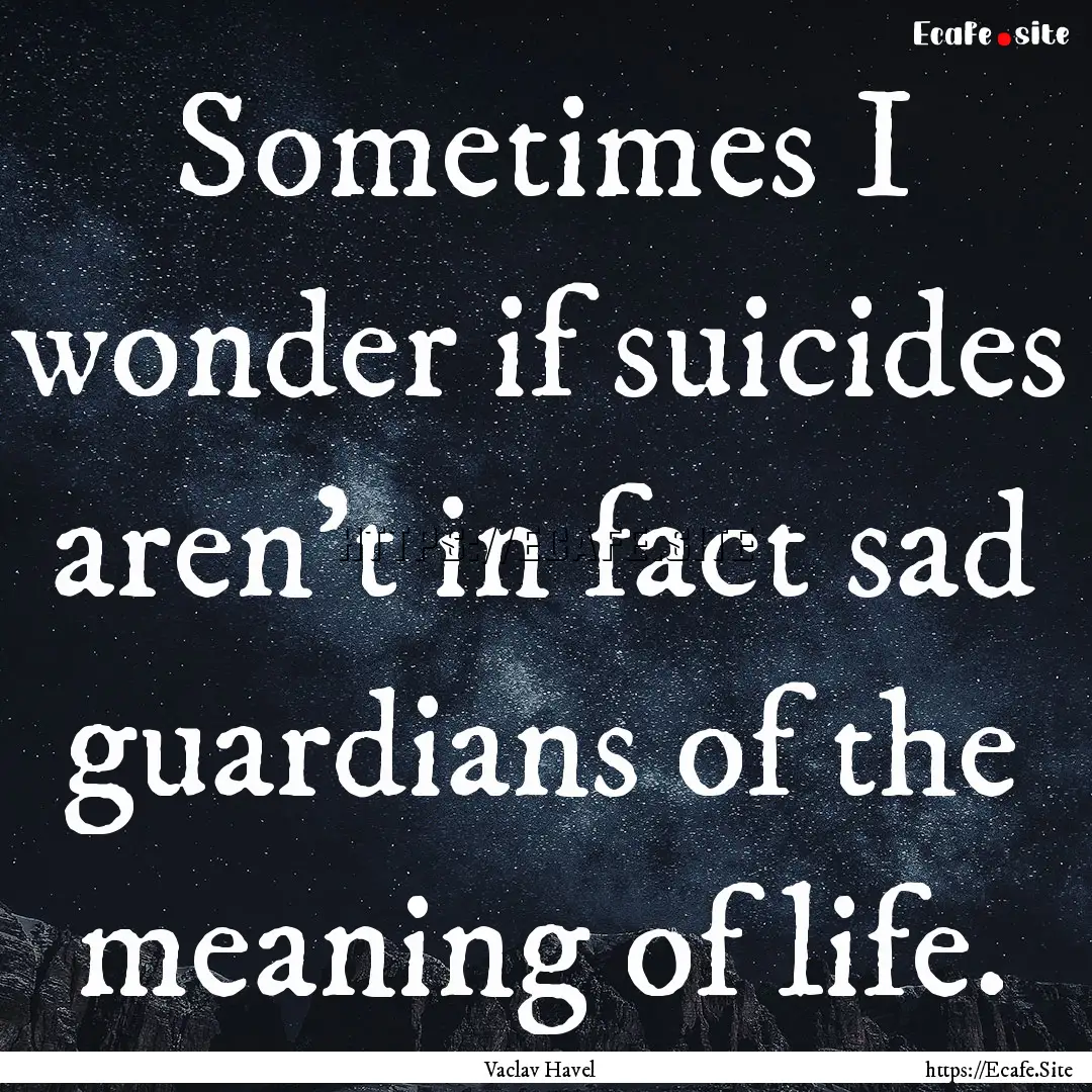 Sometimes I wonder if suicides aren't in.... : Quote by Vaclav Havel