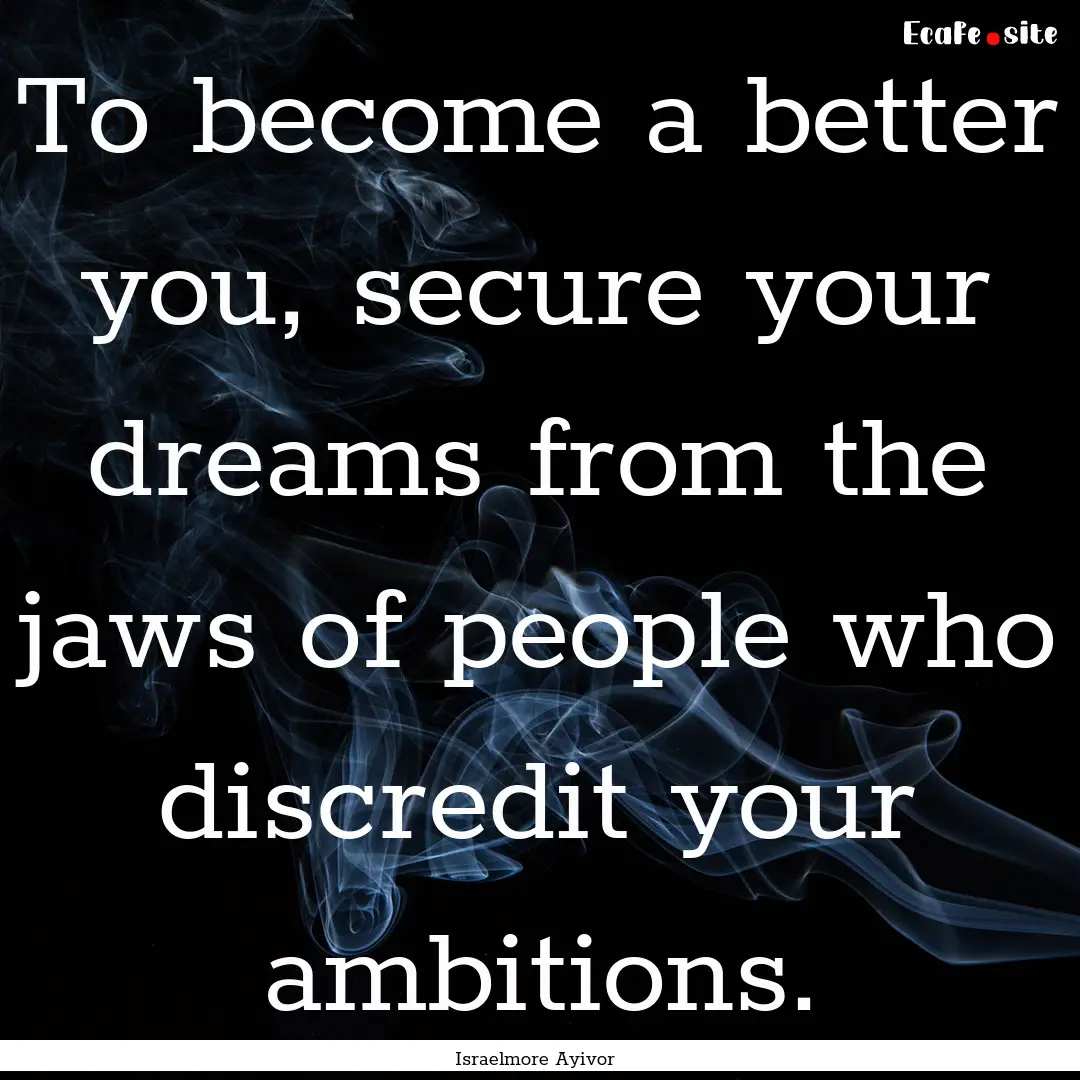 To become a better you, secure your dreams.... : Quote by Israelmore Ayivor