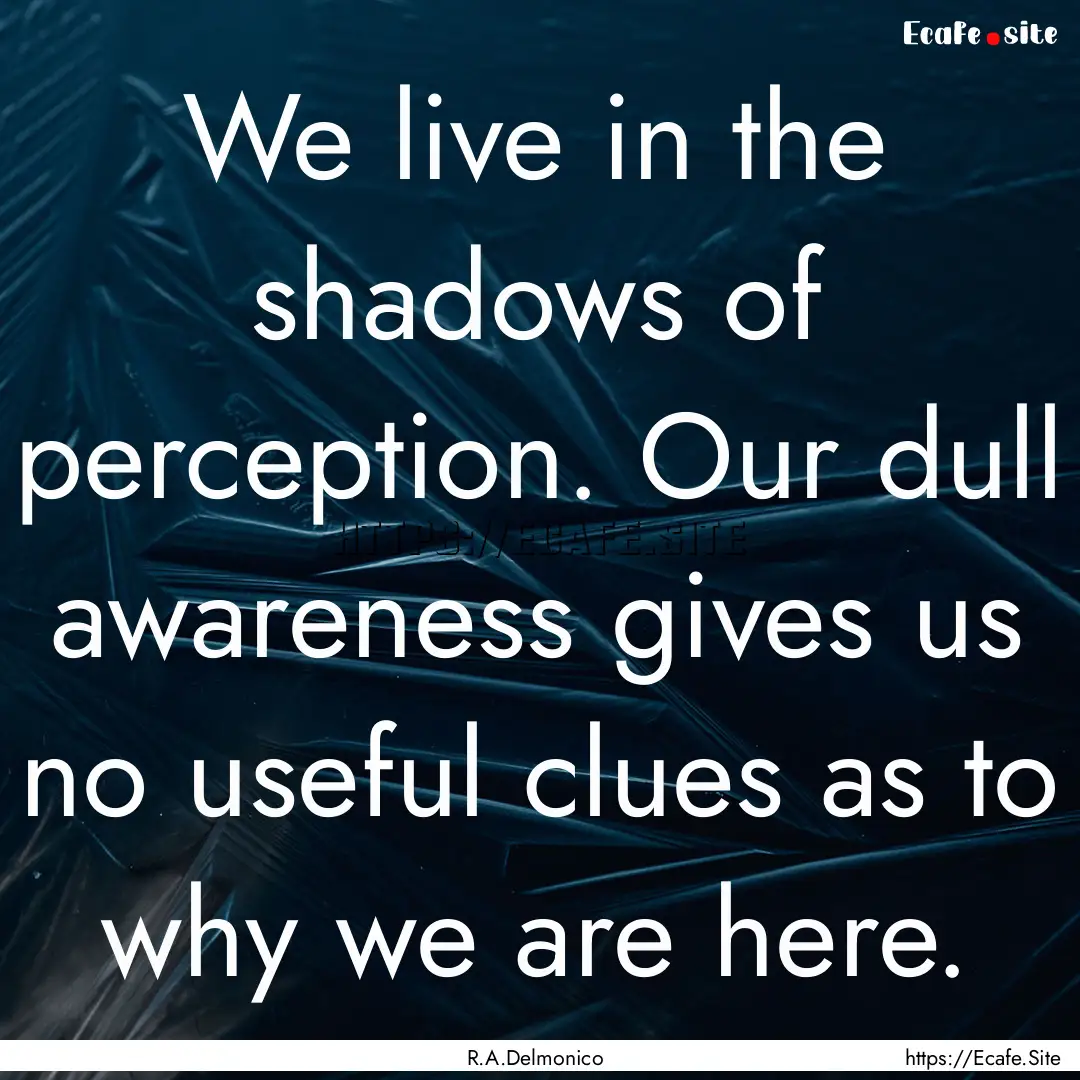 We live in the shadows of perception. Our.... : Quote by R.A.Delmonico