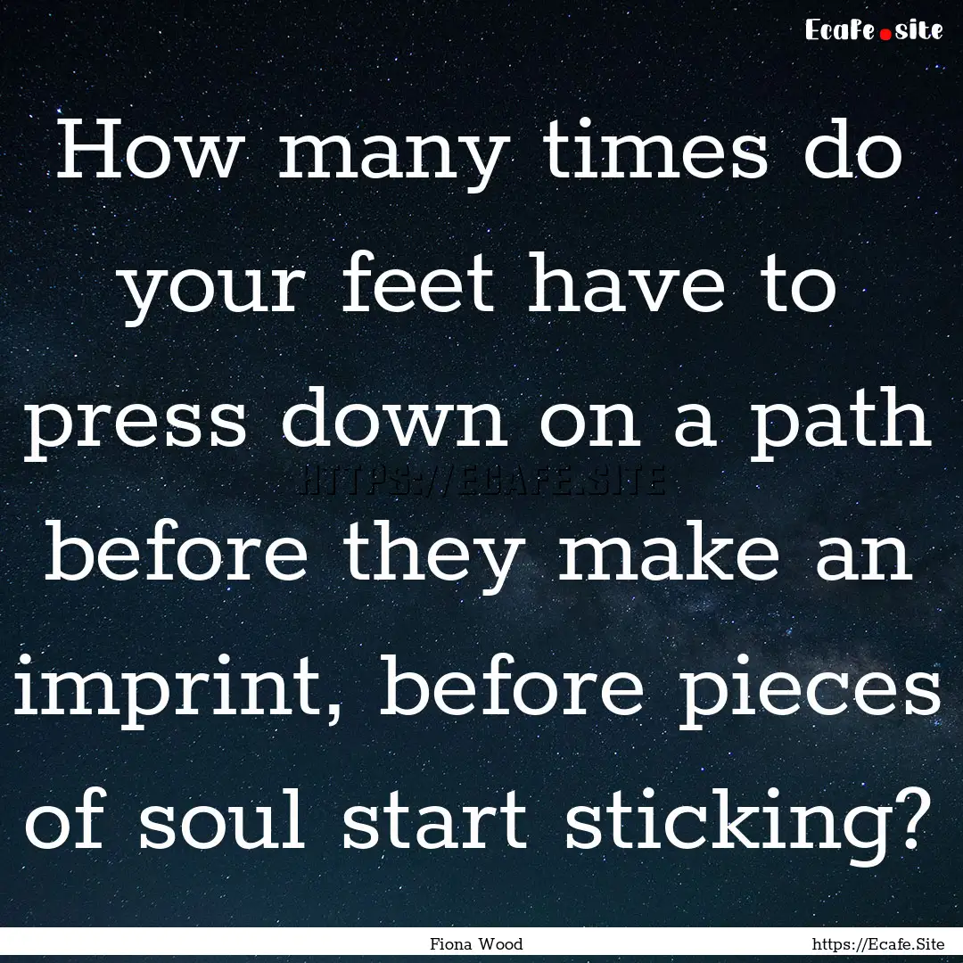 How many times do your feet have to press.... : Quote by Fiona Wood