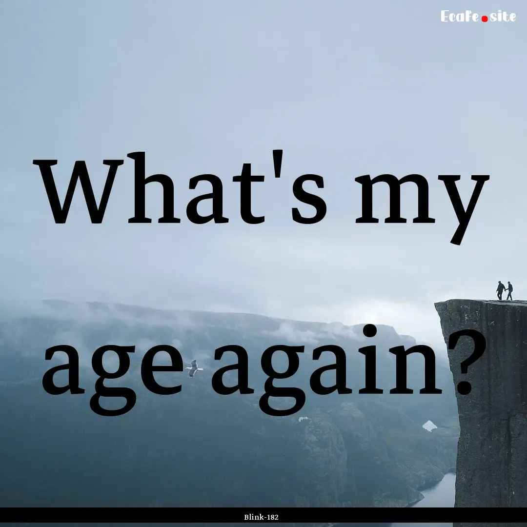 What's my age again? : Quote by Blink-182