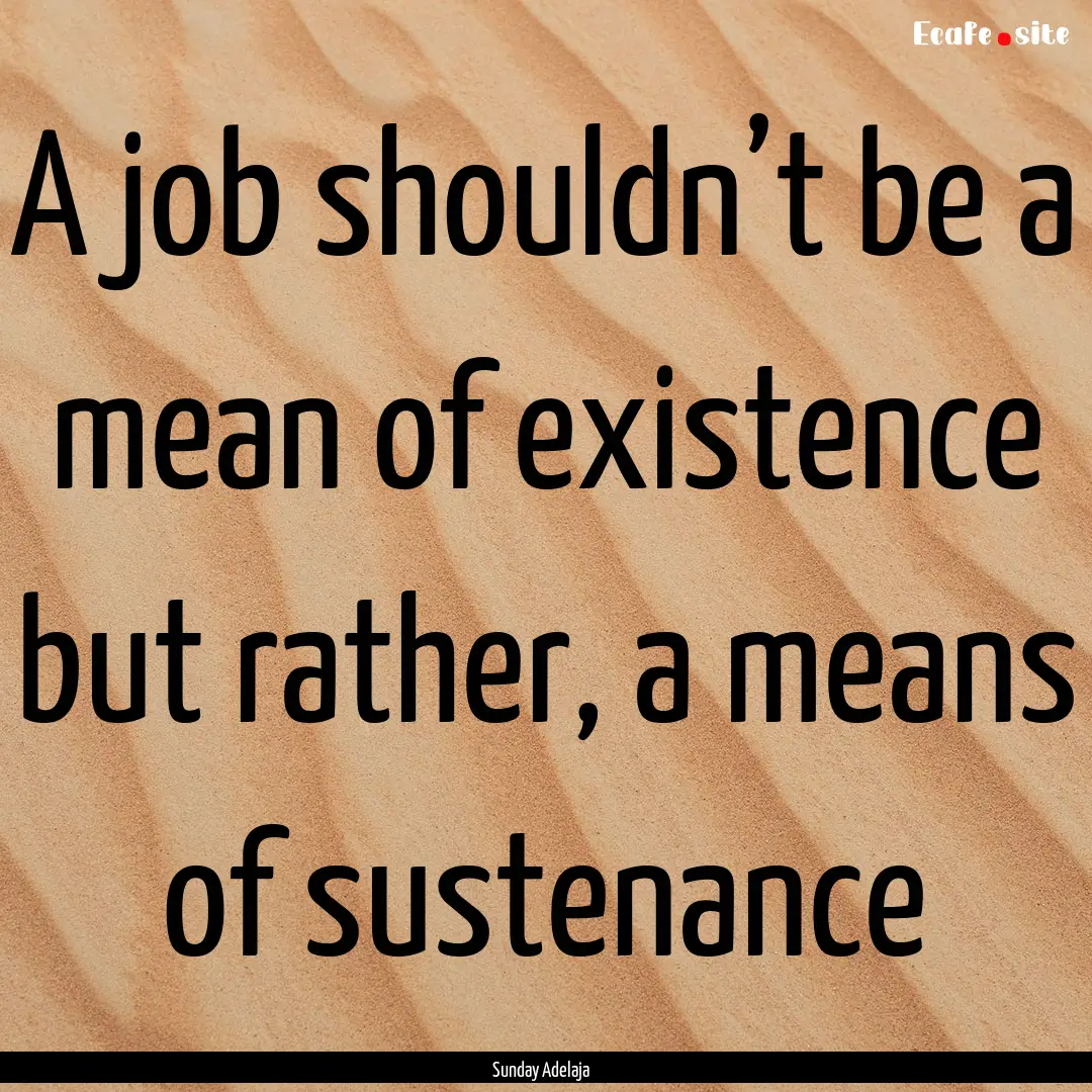 A job shouldn’t be a mean of existence.... : Quote by Sunday Adelaja