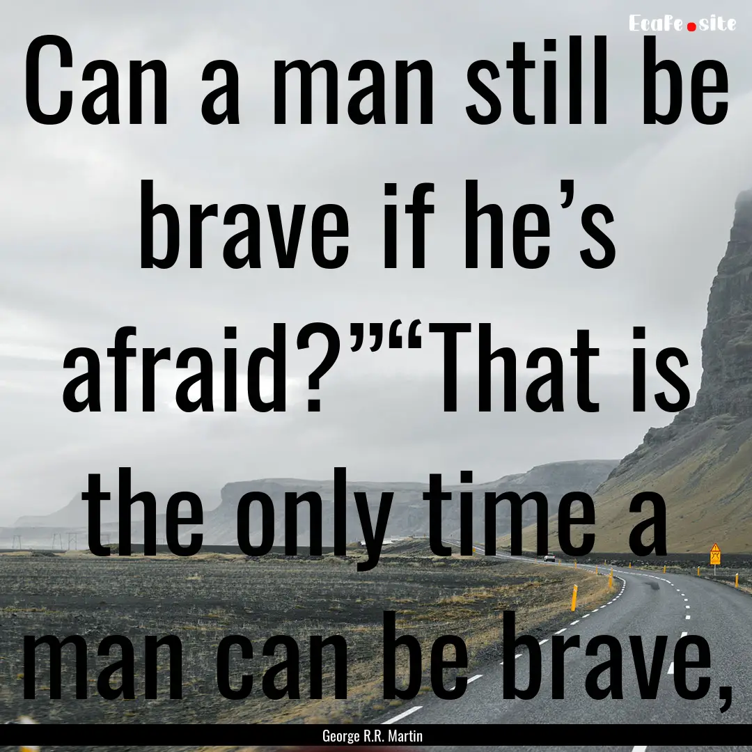 Can a man still be brave if he’s afraid?”“That.... : Quote by George R.R. Martin