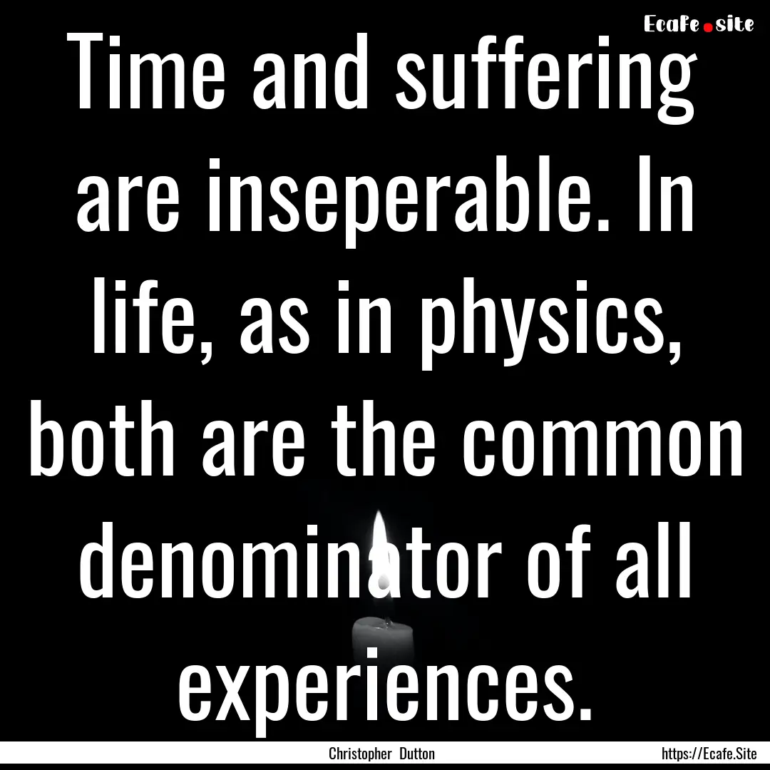 Time and suffering are inseperable. In life,.... : Quote by Christopher Dutton