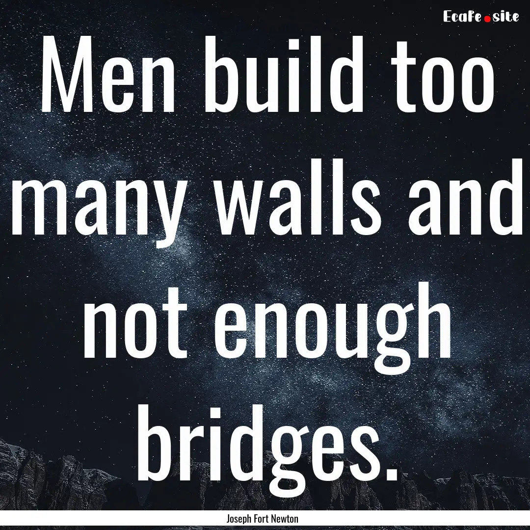 Men build too many walls and not enough bridges..... : Quote by Joseph Fort Newton