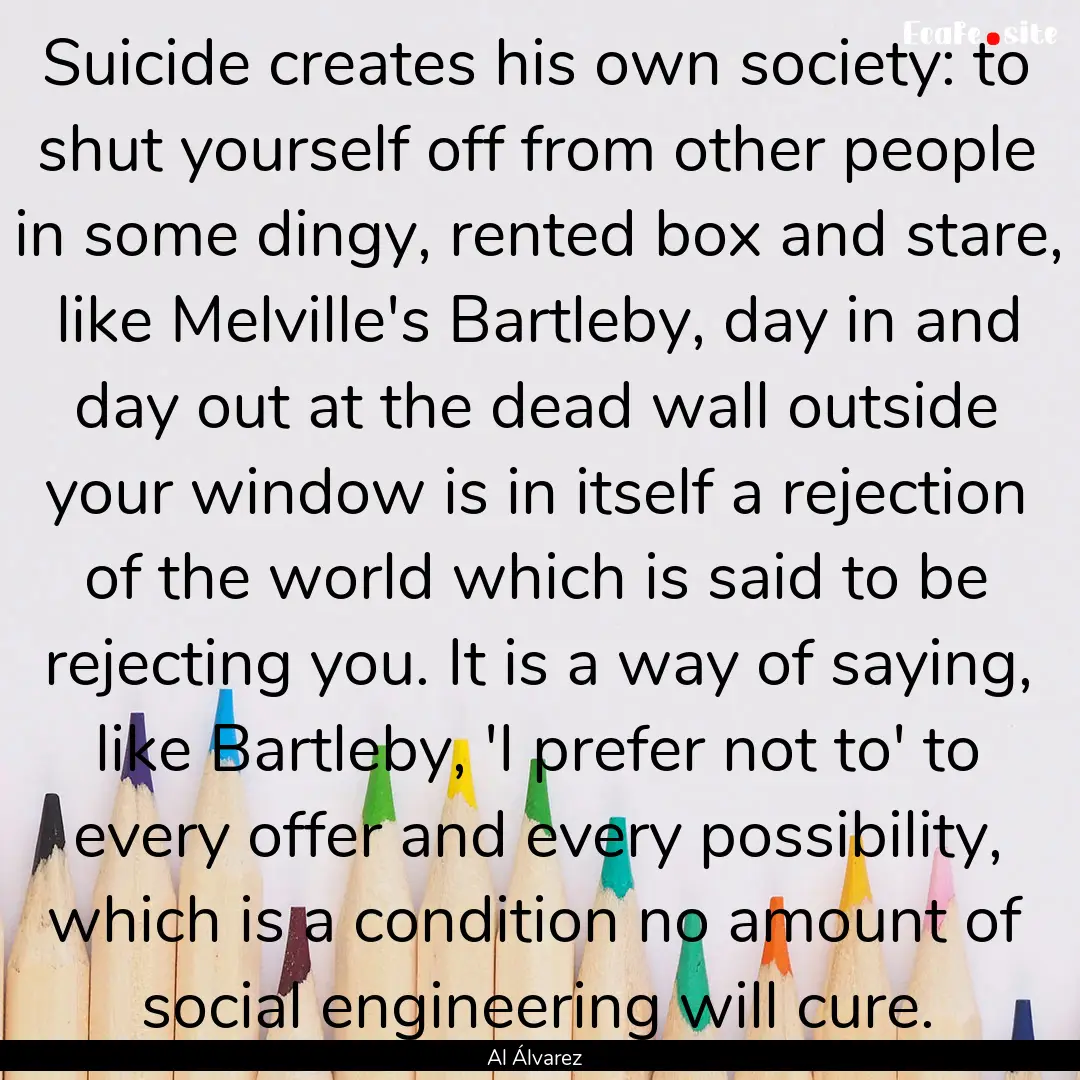 Suicide creates his own society: to shut.... : Quote by Al Álvarez