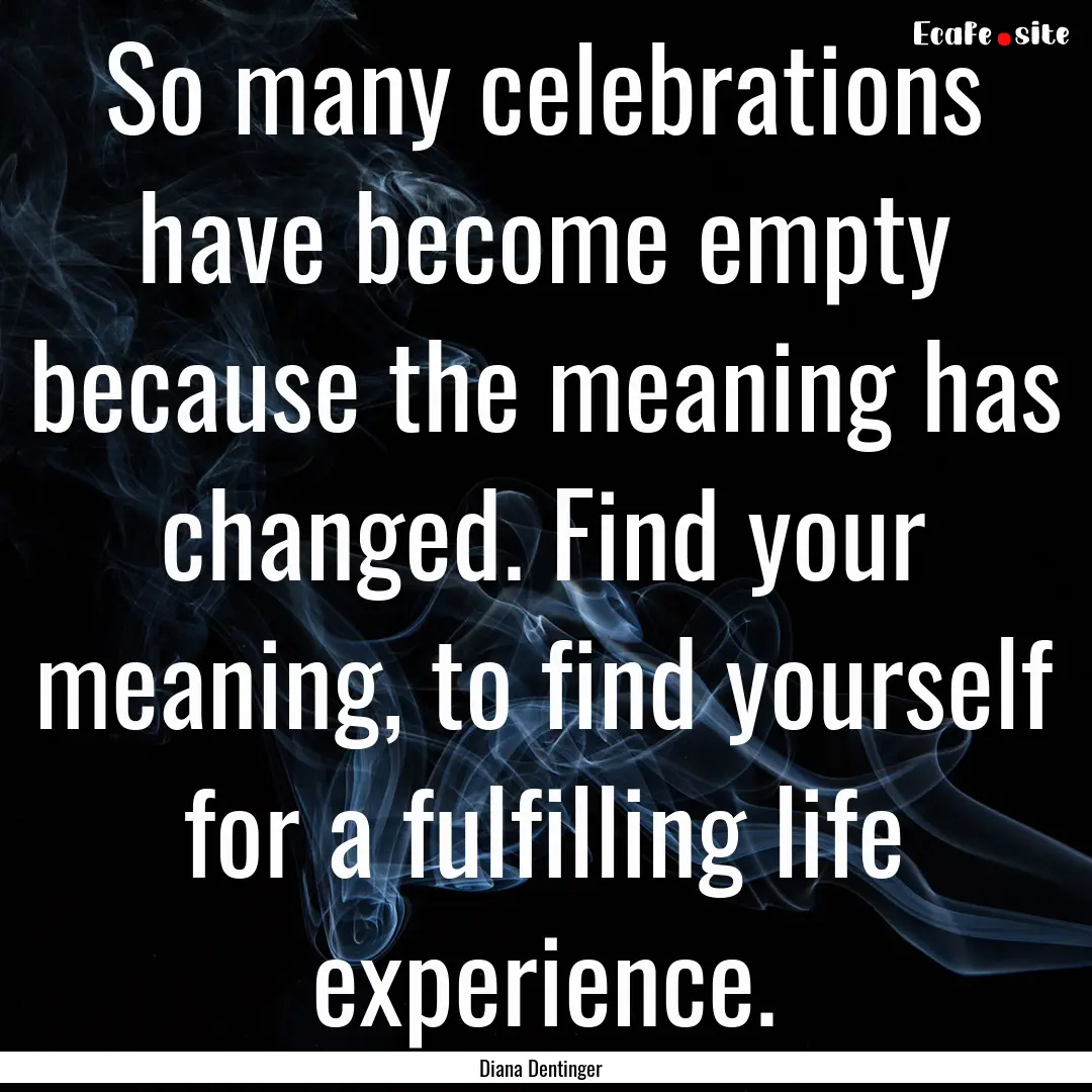 So many celebrations have become empty because.... : Quote by Diana Dentinger