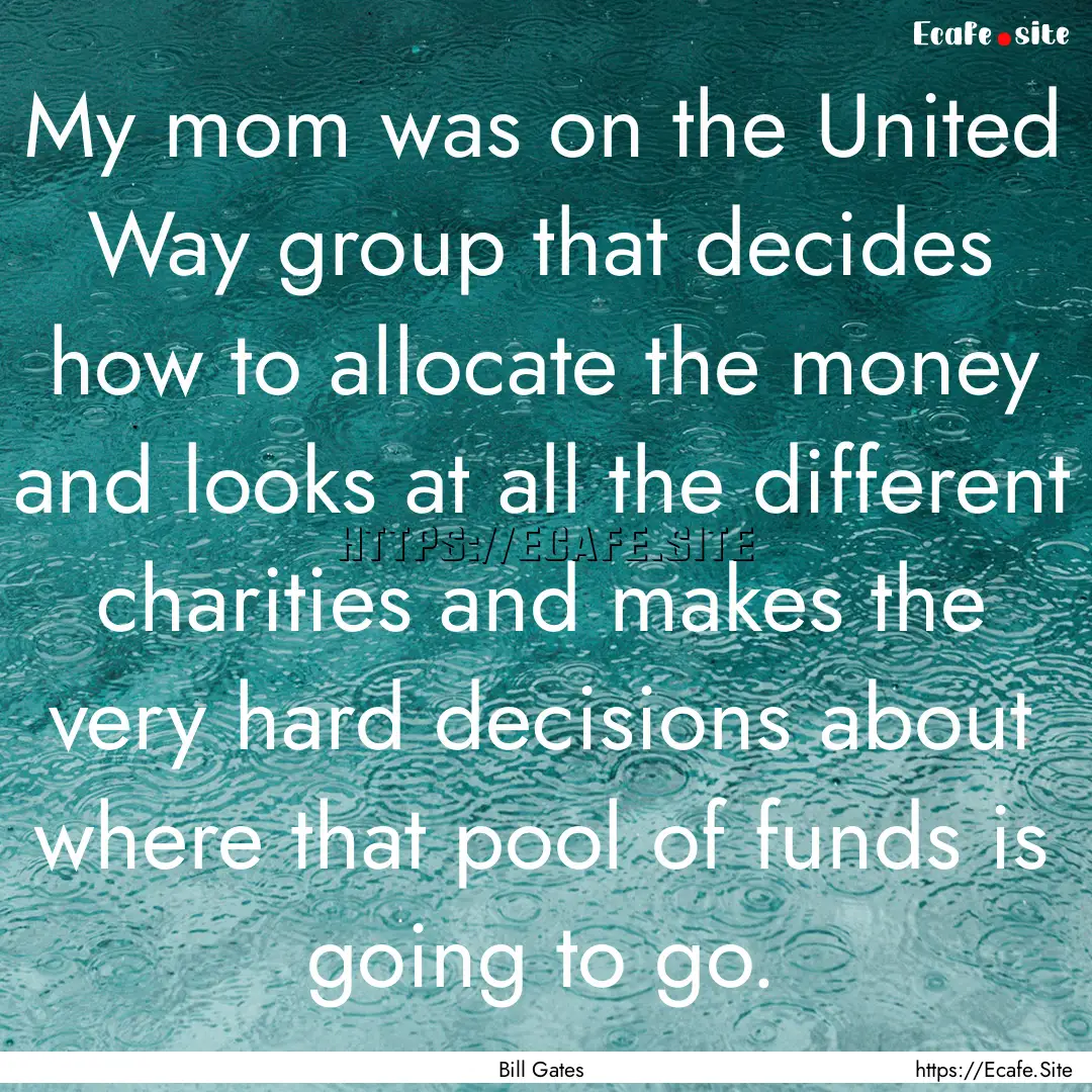 My mom was on the United Way group that decides.... : Quote by Bill Gates