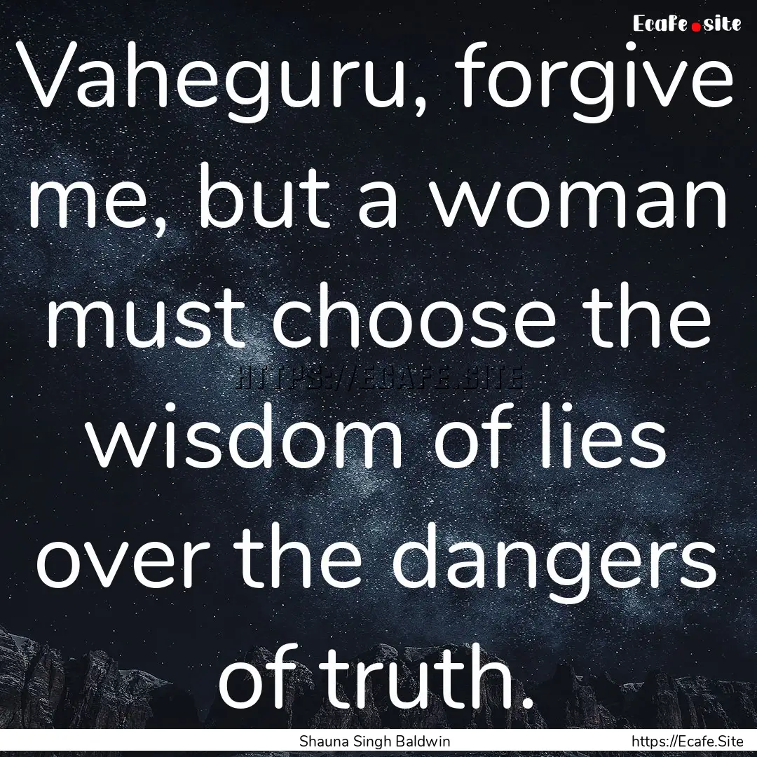 Vaheguru, forgive me, but a woman must choose.... : Quote by Shauna Singh Baldwin