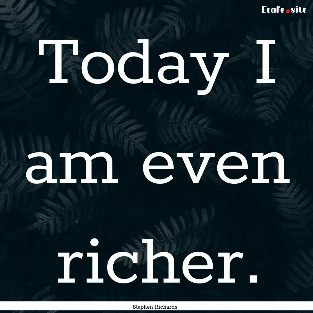 Today I am even richer. : Quote by Stephen Richards