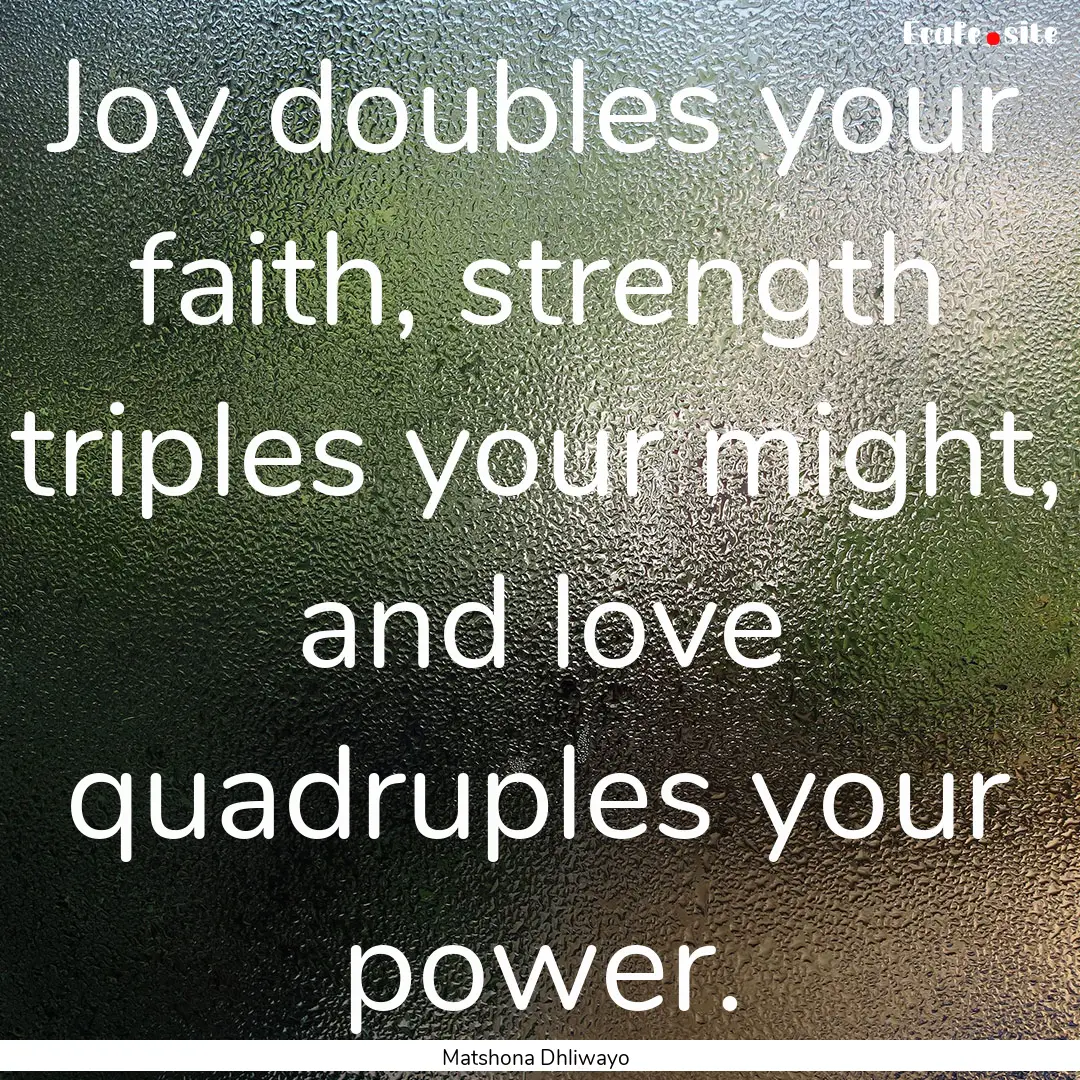 Joy doubles your faith, strength triples.... : Quote by Matshona Dhliwayo